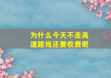 为什么今天不走高速路线还要收费呢