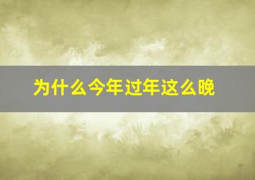 为什么今年过年这么晚