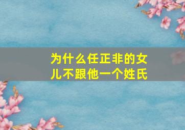 为什么任正非的女儿不跟他一个姓氏