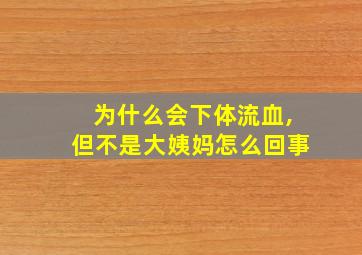 为什么会下体流血,但不是大姨妈怎么回事