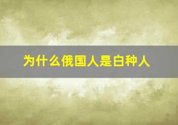 为什么俄国人是白种人