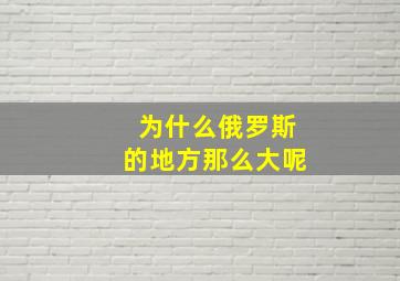 为什么俄罗斯的地方那么大呢