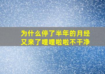 为什么停了半年的月经又来了哩哩啦啦不干净