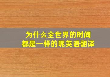 为什么全世界的时间都是一样的呢英语翻译