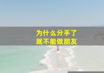 为什么分手了就不能做朋友