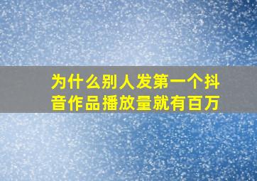 为什么别人发第一个抖音作品播放量就有百万