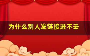 为什么别人发链接进不去