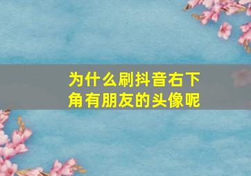 为什么刷抖音右下角有朋友的头像呢