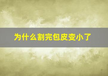 为什么割完包皮变小了