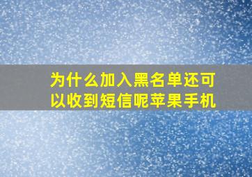 为什么加入黑名单还可以收到短信呢苹果手机