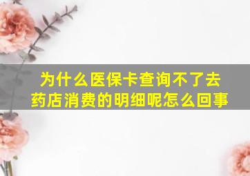 为什么医保卡查询不了去药店消费的明细呢怎么回事