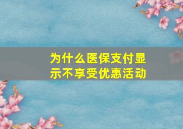 为什么医保支付显示不享受优惠活动