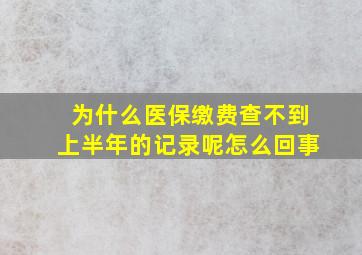 为什么医保缴费查不到上半年的记录呢怎么回事