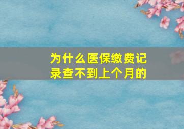 为什么医保缴费记录查不到上个月的