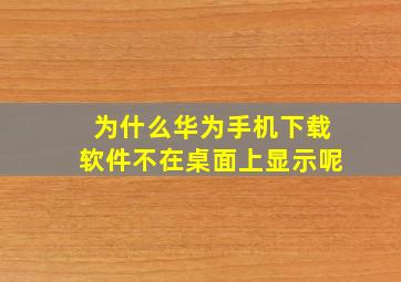 为什么华为手机下载软件不在桌面上显示呢