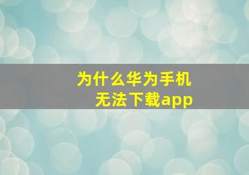 为什么华为手机无法下载app