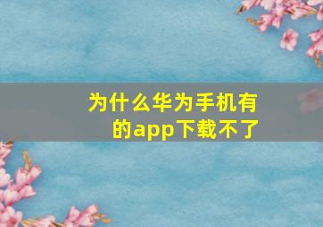 为什么华为手机有的app下载不了