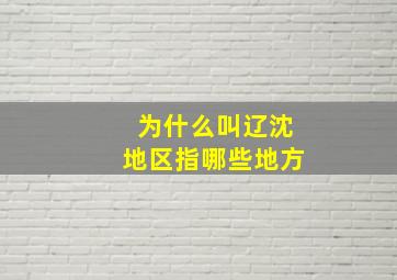 为什么叫辽沈地区指哪些地方