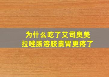 为什么吃了艾司奥美拉唑肠溶胶囊胃更疼了