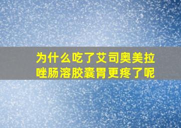 为什么吃了艾司奥美拉唑肠溶胶囊胃更疼了呢