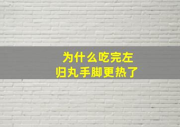 为什么吃完左归丸手脚更热了