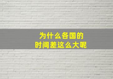 为什么各国的时间差这么大呢