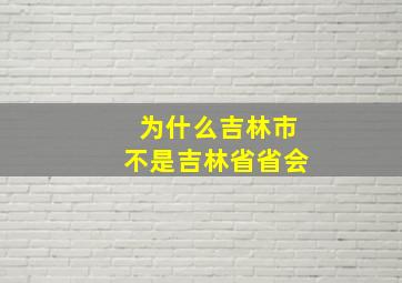 为什么吉林市不是吉林省省会