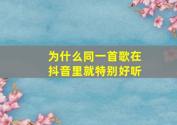 为什么同一首歌在抖音里就特别好听