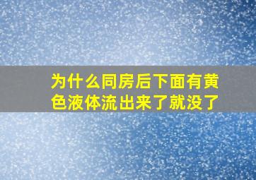 为什么同房后下面有黄色液体流出来了就没了