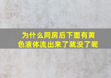 为什么同房后下面有黄色液体流出来了就没了呢