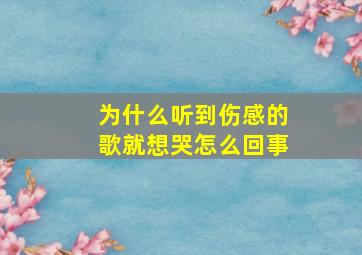 为什么听到伤感的歌就想哭怎么回事