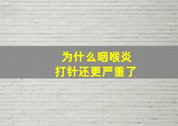 为什么咽喉炎打针还更严重了