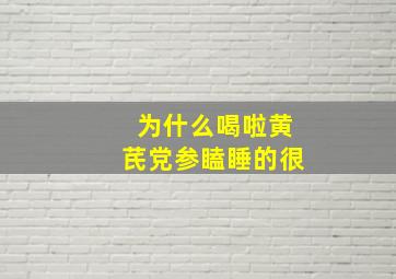 为什么喝啦黄芪党参瞌睡的很