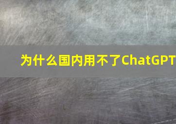 为什么国内用不了ChatGPT