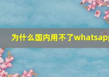 为什么国内用不了whatsapp