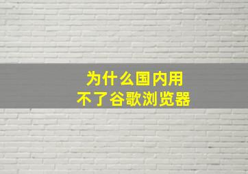 为什么国内用不了谷歌浏览器