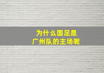 为什么国足是广州队的主场呢