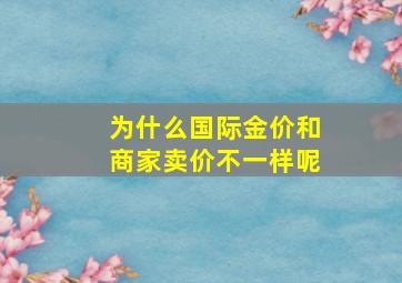 为什么国际金价和商家卖价不一样呢