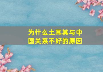 为什么土耳其与中国关系不好的原因