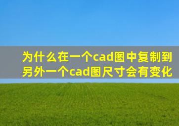 为什么在一个cad图中复制到另外一个cad图尺寸会有变化