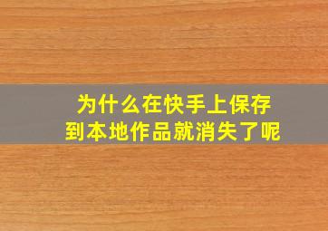 为什么在快手上保存到本地作品就消失了呢