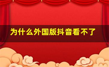 为什么外国版抖音看不了