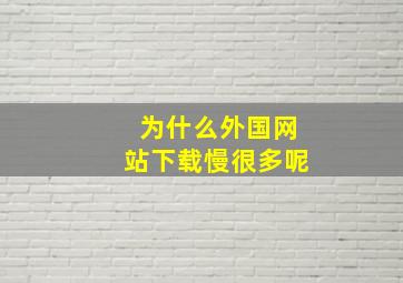 为什么外国网站下载慢很多呢