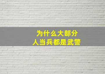 为什么大部分人当兵都是武警