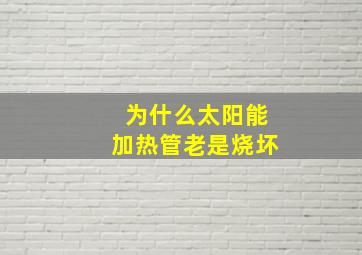 为什么太阳能加热管老是烧坏