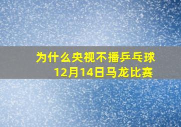 为什么央视不播乒乓球12月14日马龙比赛