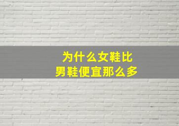 为什么女鞋比男鞋便宜那么多