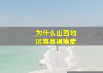 为什么山西地区容易得癌症