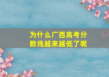 为什么广西高考分数线越来越低了呢