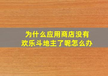 为什么应用商店没有欢乐斗地主了呢怎么办